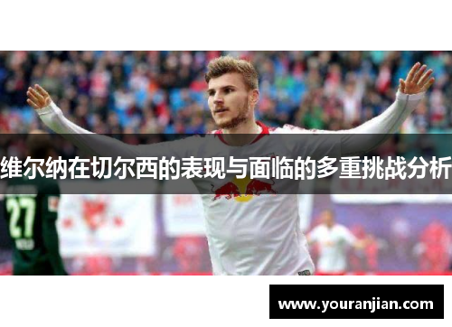 维尔纳在切尔西的表现与面临的多重挑战分析